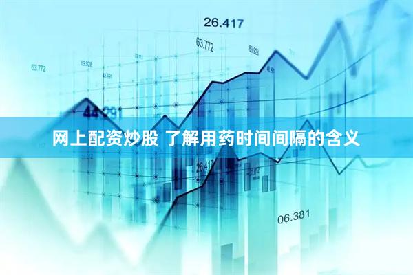 网上配资炒股 了解用药时间间隔的含义