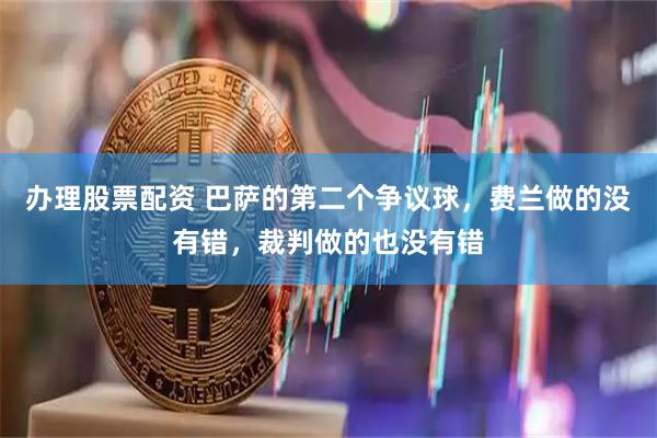 办理股票配资 巴萨的第二个争议球，费兰做的没有错，裁判做的也没有错