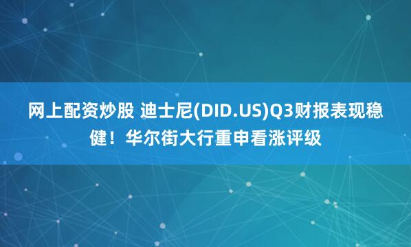网上配资炒股 迪士尼(DID.US)Q3财报表现稳健！华尔街大行重申看涨评级