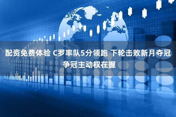 配资免费体验 C罗率队5分领跑 下轮击败新月夺冠 争冠主动权在握